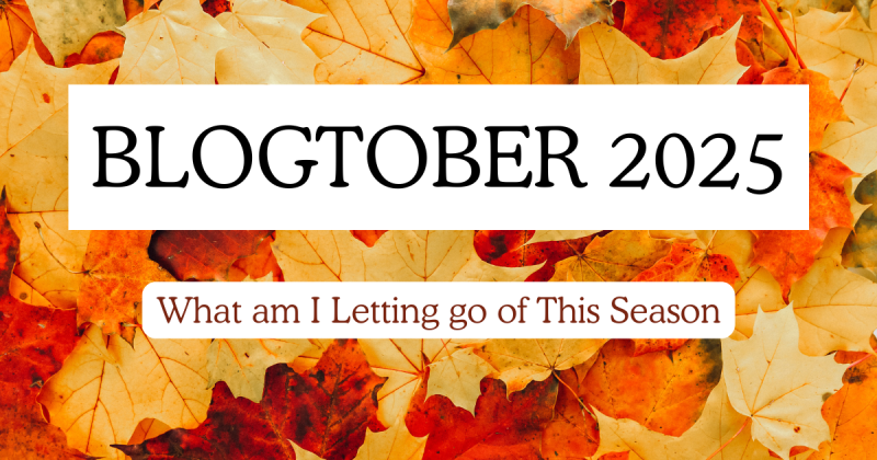 What Am I Letting Go Of This Season  – #Blogtober2025